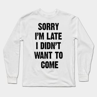 Sorry I’m Late I Didn't Want To Come v2 Long Sleeve T-Shirt